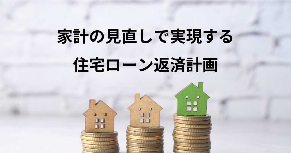 家計の見直しで実現する住宅ローン返済計画