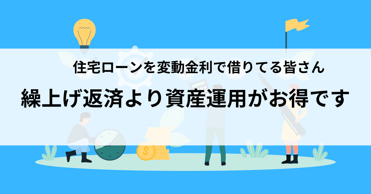 住宅ローンを変動金利で借りてる皆さん。繰上げ返済より資産運用がお得です。