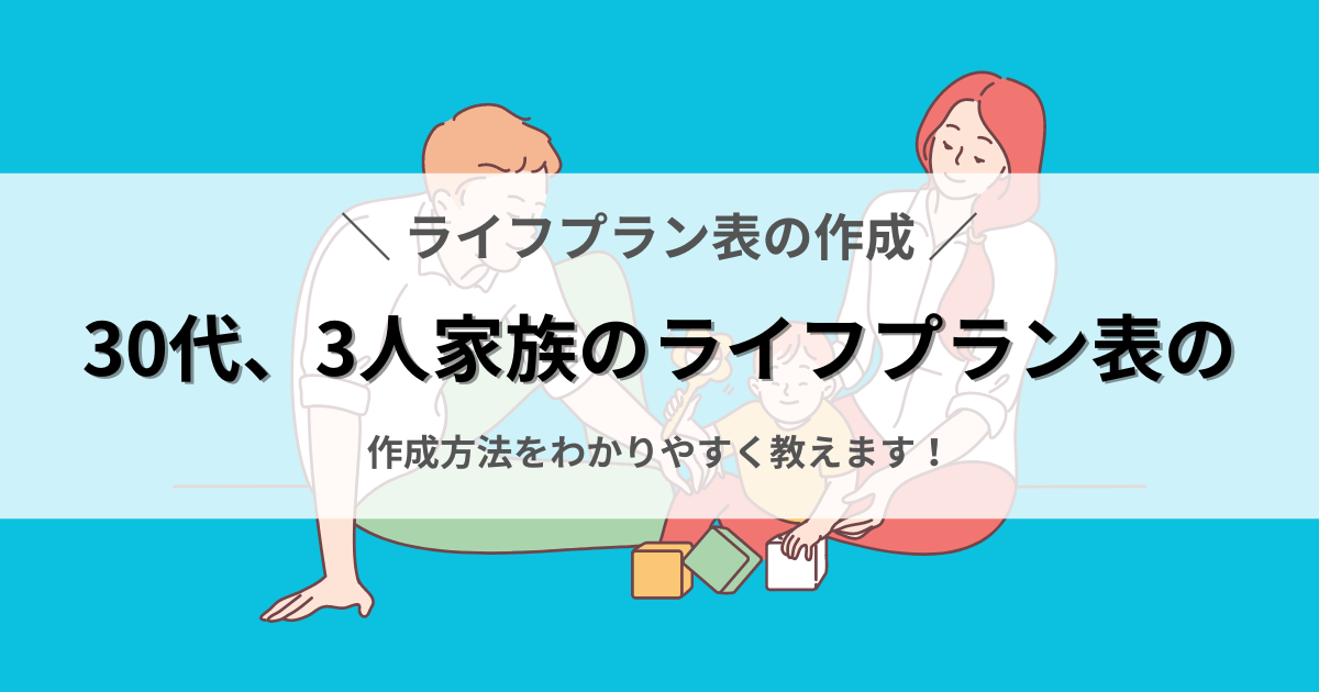 30代、3人家族のライフプラン表の作成方法をわかりやすく教えます