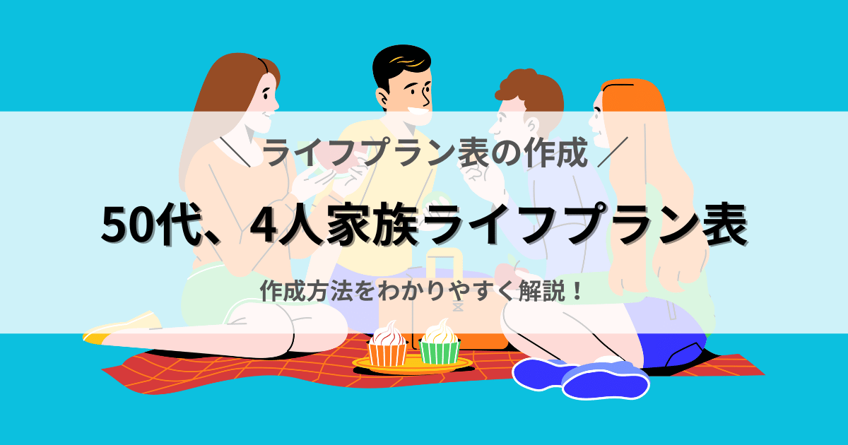 50代、4人家族のライフプランの作成方法、わかりやすく解説します。