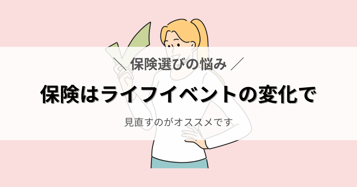 保険はライフイベントの変化で見直すのがオススメです