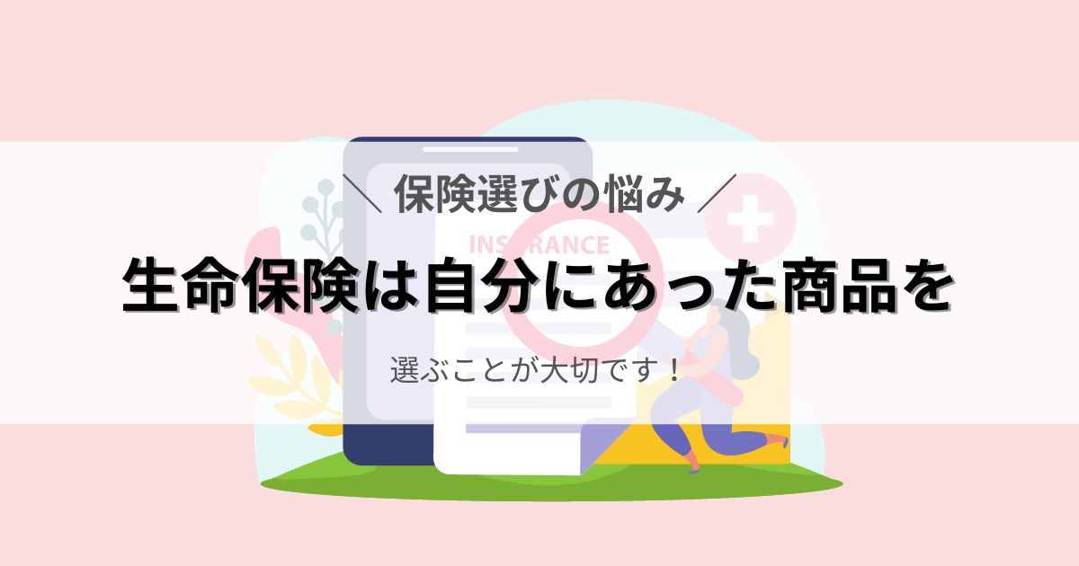 生命保険は自分にあった商品を選ぶことが大切です。