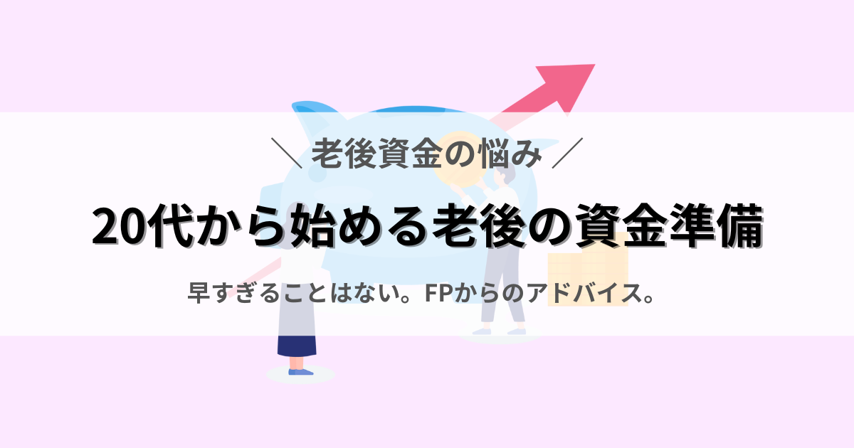 20代から始める老後の資金準備、早すぎることはない。FPからのアドバイス。