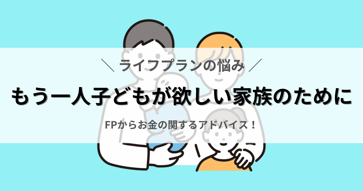 もう一人子どもが欲しい家族のために、FPからお金の関するアドバイス。